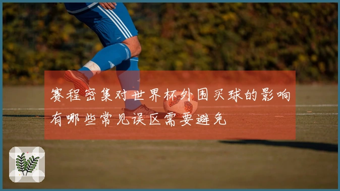 赛程密集对世界杯外围买球的影响有哪些常见误区需要避免