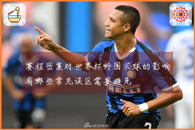 赛程密集对世界杯外围买球的影响有哪些常见误区需要避免